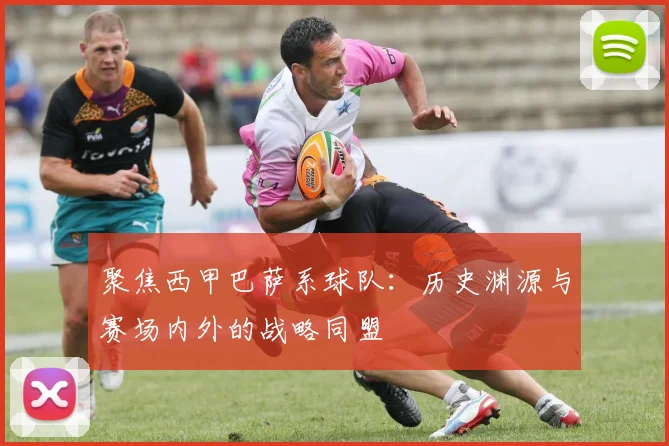 聚焦西甲巴萨系球队：历史渊源与赛场内外的战略同盟