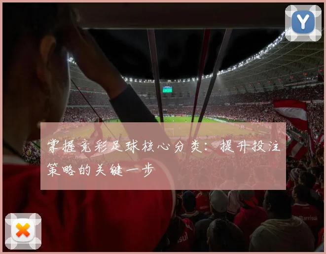 掌握竞彩足球核心分类：提升投注策略的关键一步