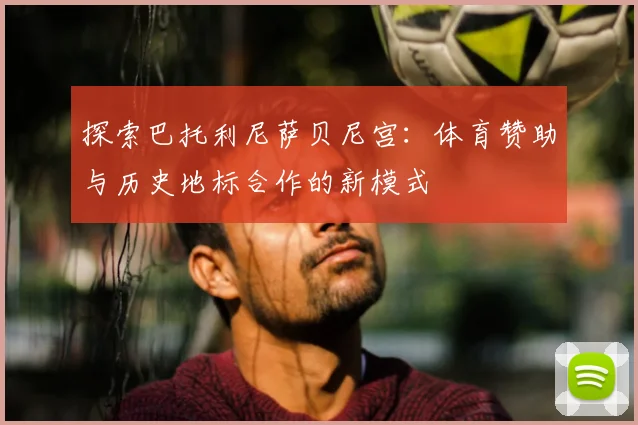 探索巴托利尼萨贝尼宫：体育赞助与历史地标合作的新模式