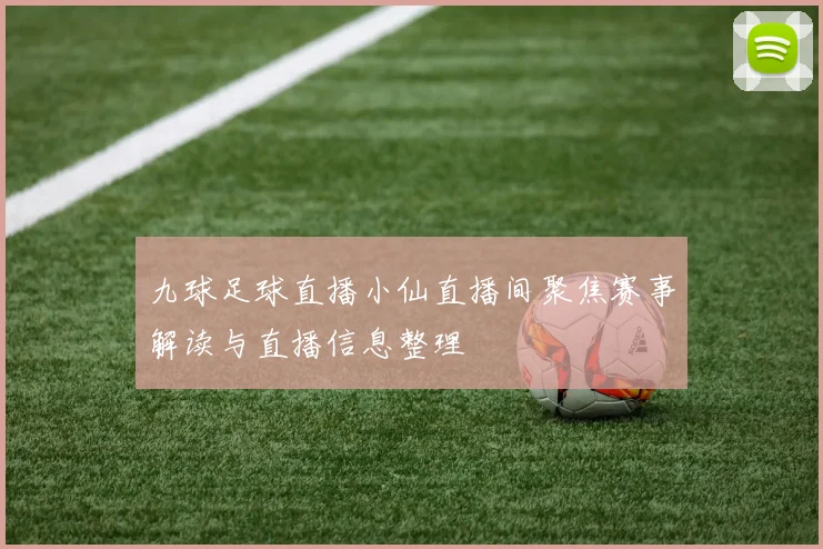 九球足球直播小仙直播间聚焦赛事解读与直播信息整理