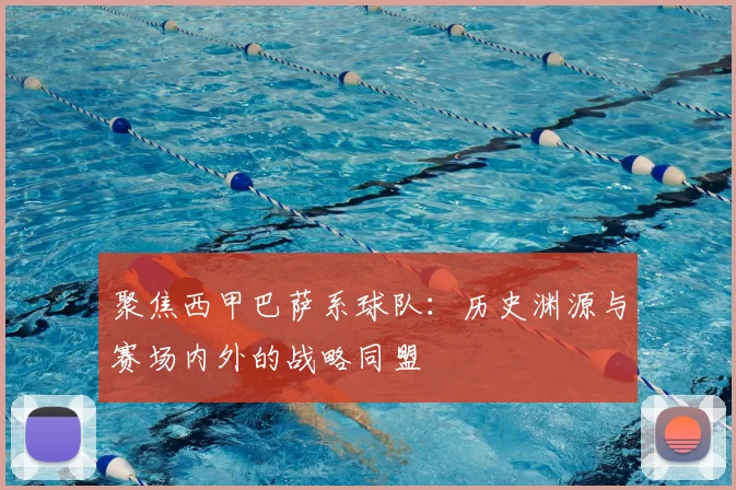 聚焦西甲巴萨系球队：历史渊源与赛场内外的战略同盟