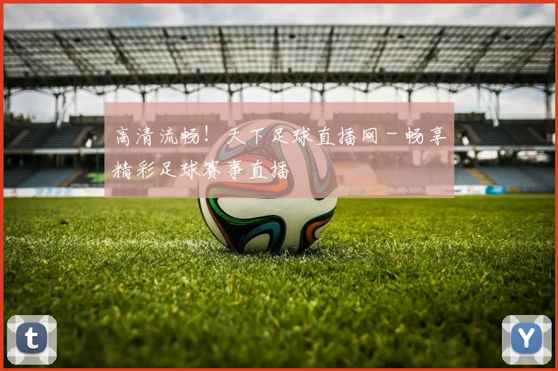 高清流畅！天下足球直播网 - 畅享精彩足球赛事直播