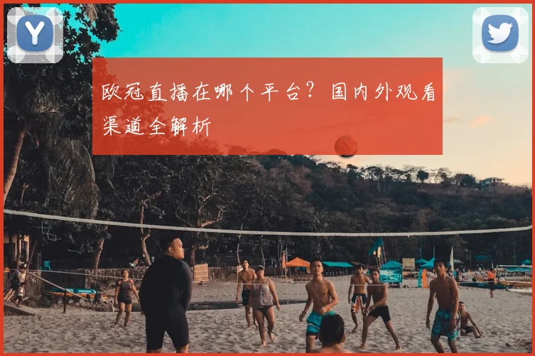 欧冠直播在哪个平台？国内外观看渠道全解析