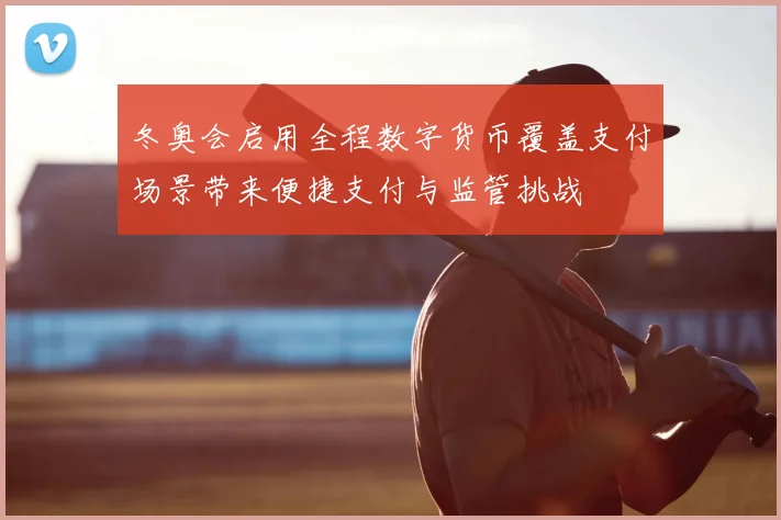 冬奥会启用全程数字货币覆盖支付场景带来便捷支付与监管挑战