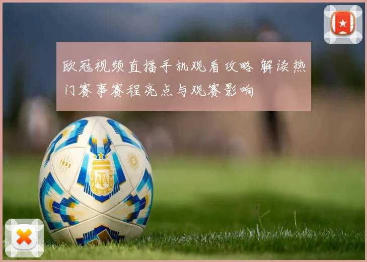 欧冠视频直播手机观看攻略 解读热门赛事赛程亮点与观赛影响