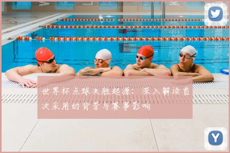 世界杯点球决胜起源：深入解读首次采用的背景与赛事影响