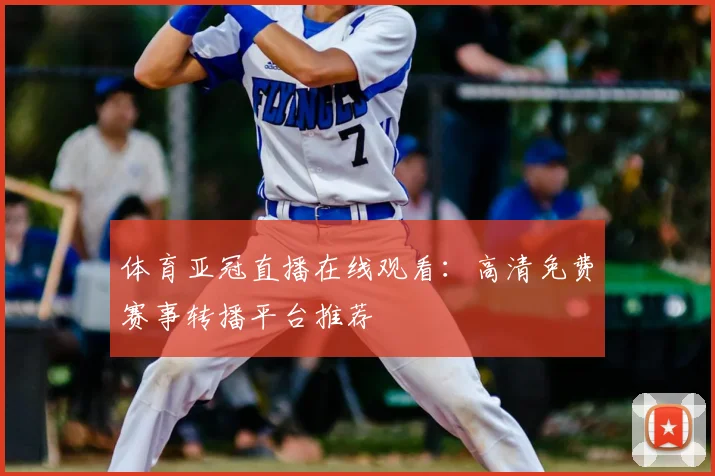 体育亚冠直播在线观看:高清免费赛事转播平台推荐