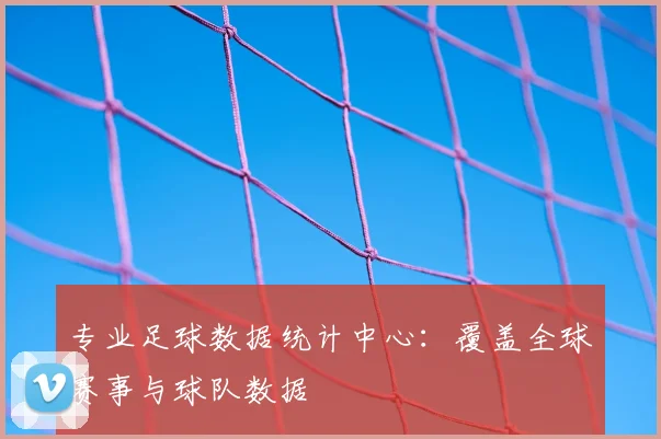 专业足球数据统计中心：覆盖全球赛事与球队数据