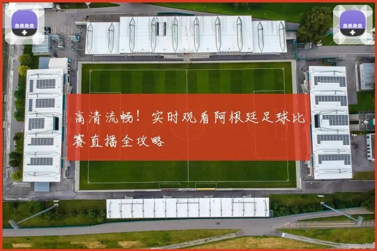 高清流畅！实时观看阿根廷足球比赛直播全攻略