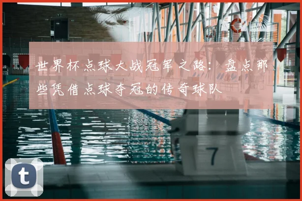 世界杯点球大战冠军之路：盘点那些凭借点球夺冠的传奇球队
