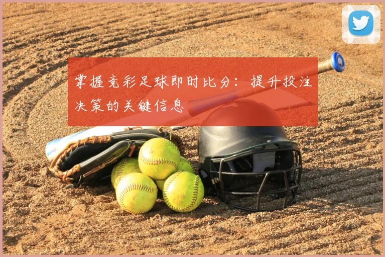 掌握竞彩足球即时比分:提升投注决策的关键信息