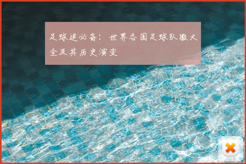 足球迷必备：世界各国足球队徽大全及其历史演变