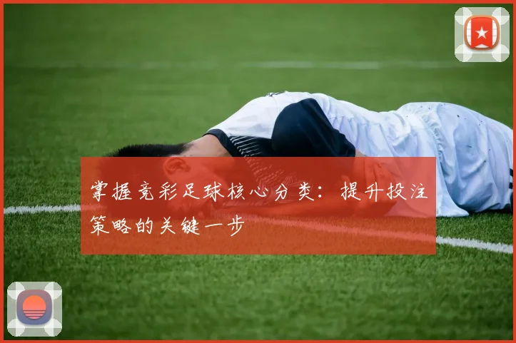掌握竞彩足球核心分类:提升投注策略的关键一步