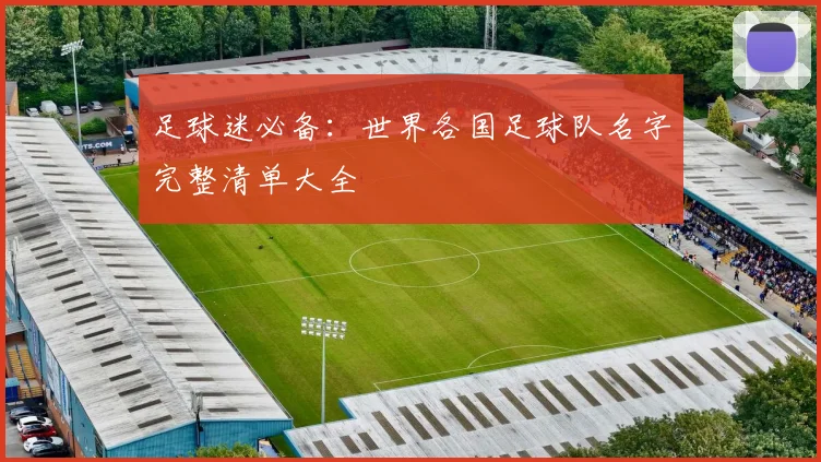 足球迷必备：世界各国足球队名字完整清单大全
