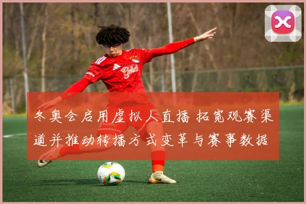 冬奥会启用虚拟人直播 拓宽观赛渠道并推动转播方式变革与赛事数据融合