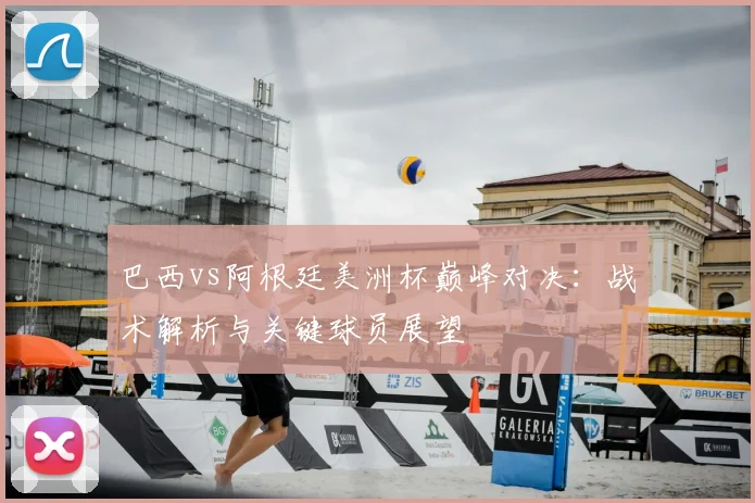 巴西vs阿根廷美洲杯巅峰对决：战术解析与关键球员展望