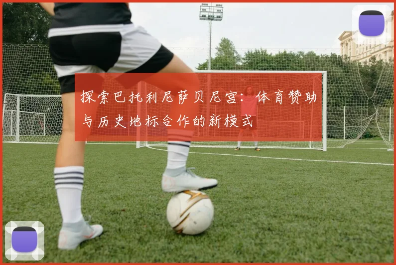 探索巴托利尼萨贝尼宫：体育赞助与历史地标合作的新模式