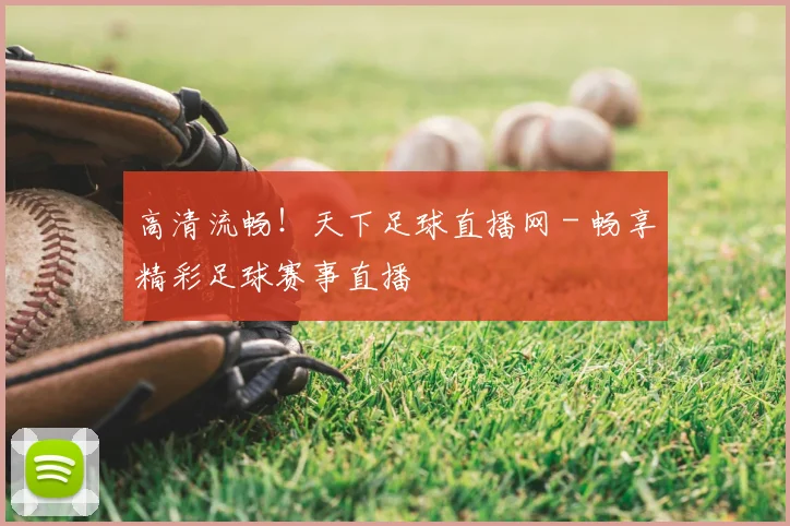 高清流畅！天下足球直播网 - 畅享精彩足球赛事直播