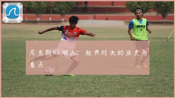 尼克斯vs湖人：经典对决的历史与看点
