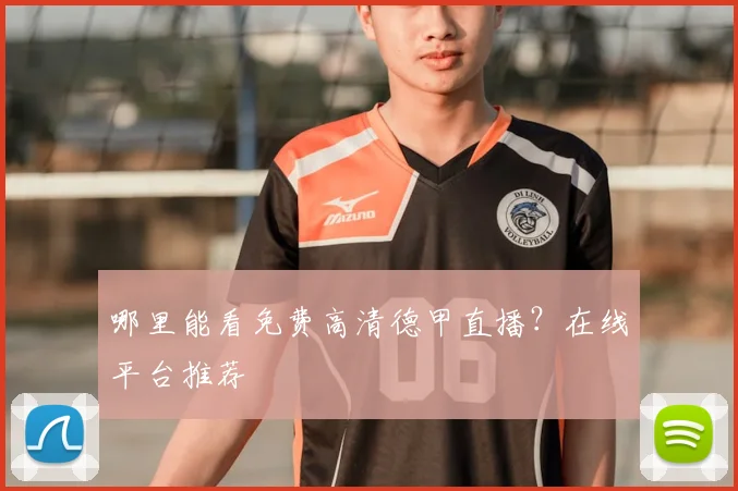 哪里能看免费高清德甲直播？在线平台推荐