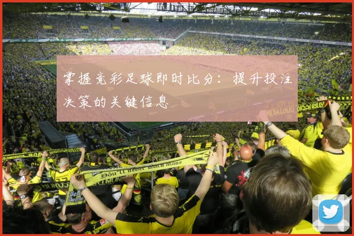 掌握竞彩足球即时比分：提升投注决策的关键信息
